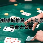 2025最新娛樂城推薦：人氣最高的十大平台大公開
