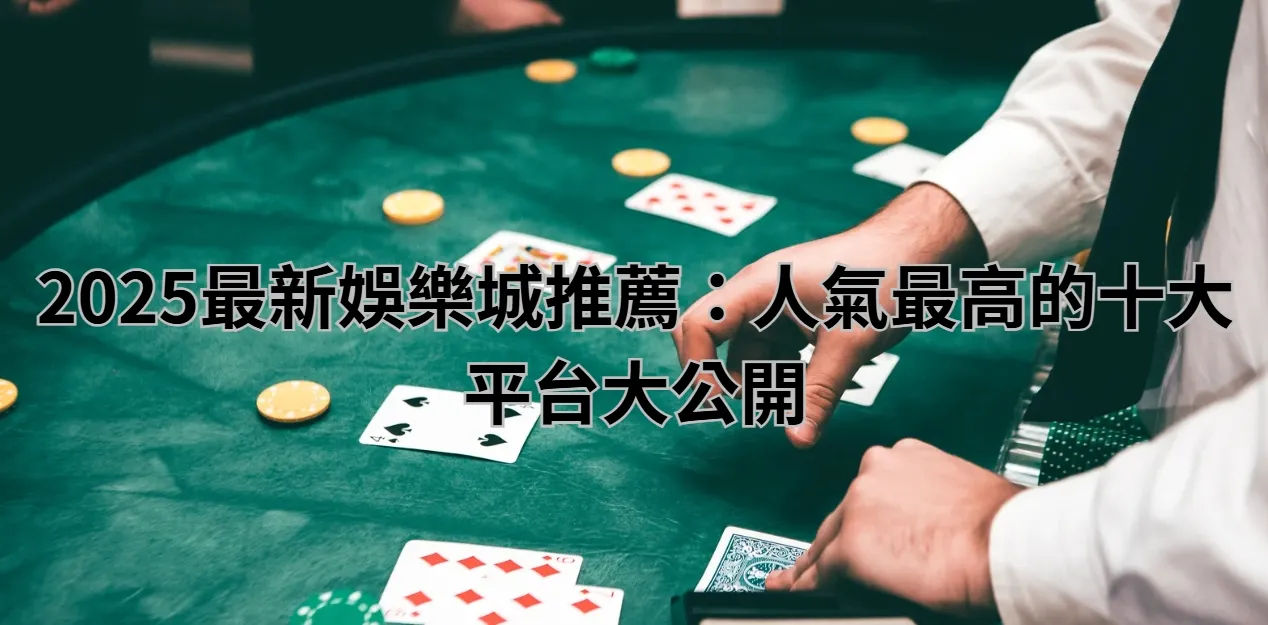 2025最新娛樂城推薦:人氣最高的十大平台大公開